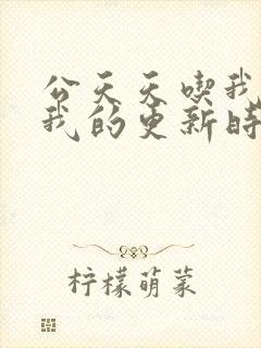 公天天吃我奶躁我的更新时间