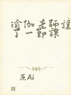 瑜伽老师让我C了一节课