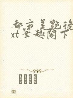 都市美艳后宫txt笔趣阁下载