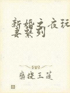 新婚之夜玩弄人妻系列