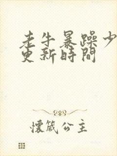 老牛暴躁少女的更新时间