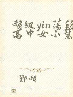 超级yin荡的高中女小慧封面