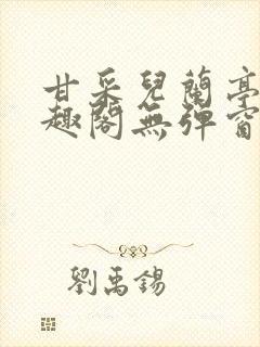 甘采儿兰亭舟笔趣阁无弹窗