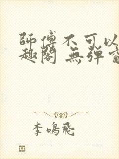 师傅不可以 笔趣阁 无弹窗