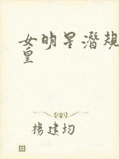 女明星潜规则之皇