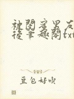 被闺蜜男友认错后笔趣阁txt