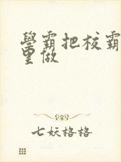 学霸把校霸往死里做