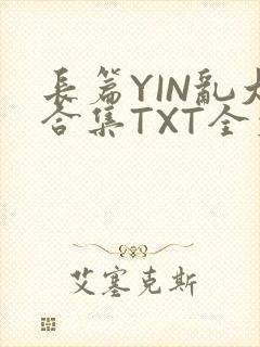长篇YIN乱大合集TXT全文下载封面