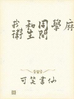 我和同学麻麻在卫生间