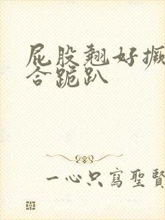 屁股翘好撅高迎合跪趴