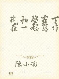 我和学霸下面连在一起写作业小说