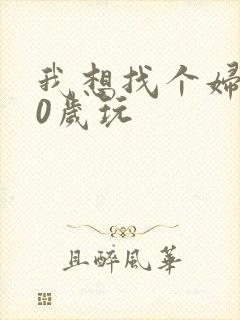 我想找个妇女50岁玩