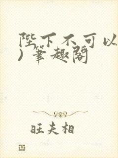 陛下不可以(限) 笔趣阁
