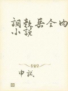 调教岳全肉长篇小说