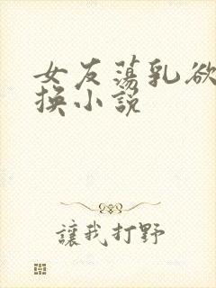 女友荡乳欲伦交换小说