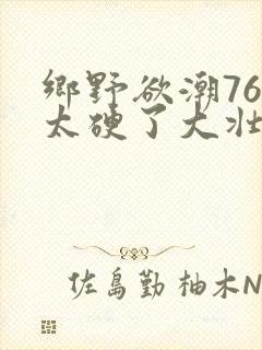 乡野欲潮76章太硬了大壮下载