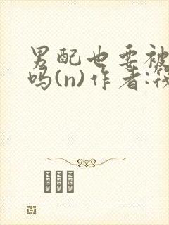 男配也要被爆炒吗(n)作者:筏喻封面