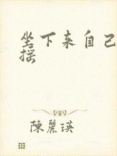 坐下来自己慢慢摇