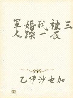 军婚我被三个男人躁一夜