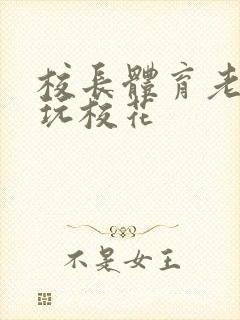 校长体育老师共玩校花