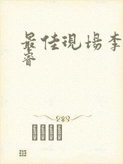 最佳现场李晟张睿