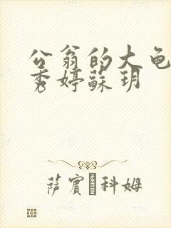 公翁的大龟挺进秀婷苏玥