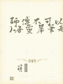 师傅不可以(限)洛灵犀笔趣阁