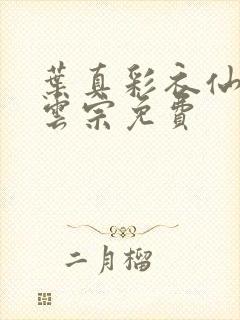 叶真彩衣仙子齐云宗免费