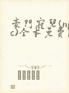 豪门宠儿(npc)全本免费阅读