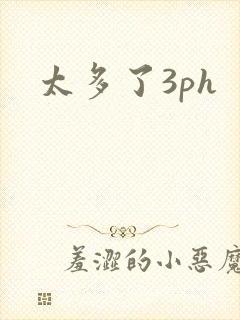 太多了3ph
