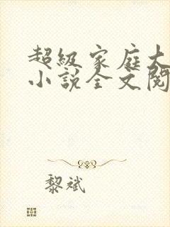 超级家庭大杂烩小说全文阅读