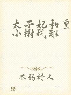 太子妃和皇上在小树我离