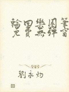 轮回乐园笔趣阁免费无弹窗