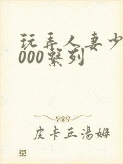 玩弄人妻少妇1000系列封面