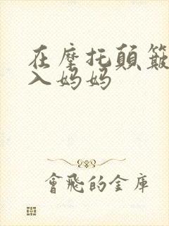 在摩托颠簸中进入妈妈