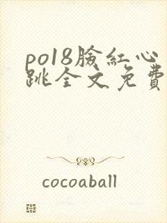 po18脸红心跳全文免费阅读笔趣阁封面