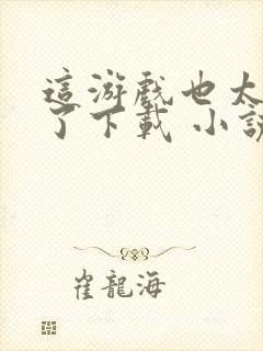 这游戏也太真实了下载 小说