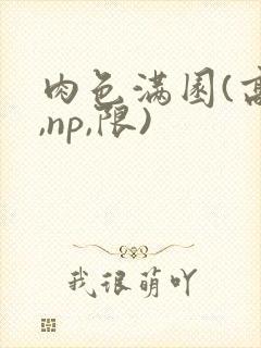 肉色满园(高h,np,限)