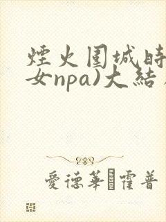 烟火围城时(父女npa)大结局