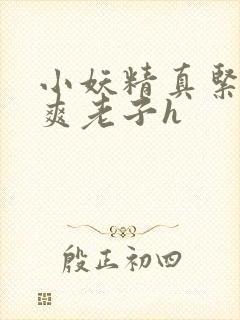 小妖精真紧h嘶爽老子h