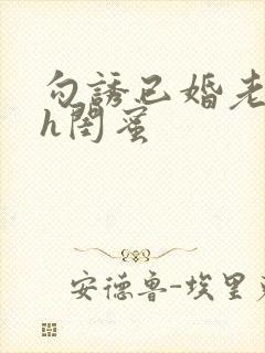 勾诱已婚老男人h闺蜜