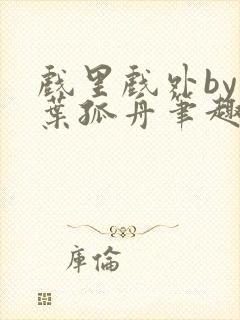 戏里戏外by一叶孤舟笔趣阁