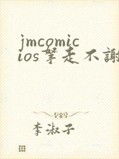 jmcomicios拿走不谢