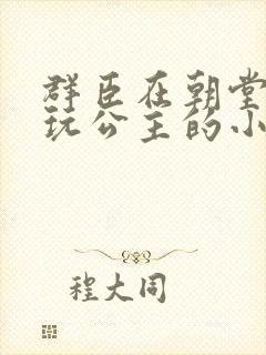 群臣在朝堂上却玩公主的小说