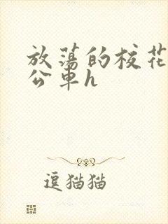 放荡的校花女友公车h