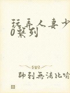 玩弄人妻少妇70系列