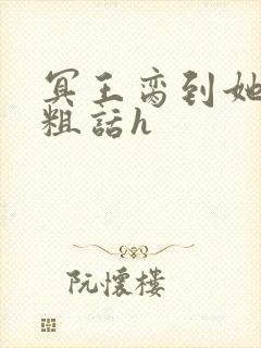 冥王脔到她哭h粗话h