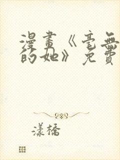 漫画《毫无保留的她》免费阅读