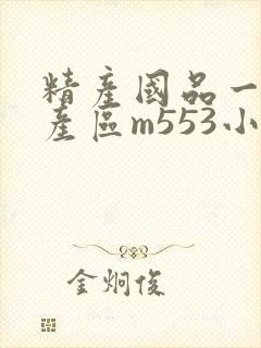 精产国品一二三产区m553小说