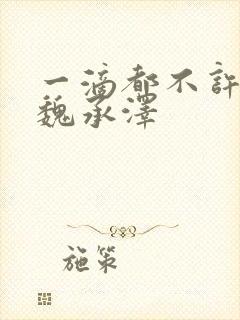 一滴都不许漏 魏承泽